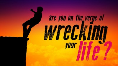 verge of wrecking your life